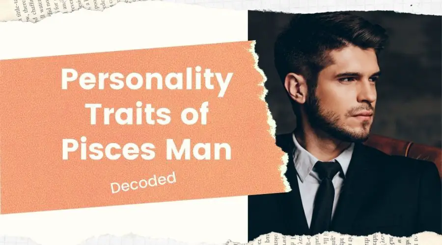 Pisces Man – Complete Personality Traits Decoded: Find Out How Does a Pisces Man Test You