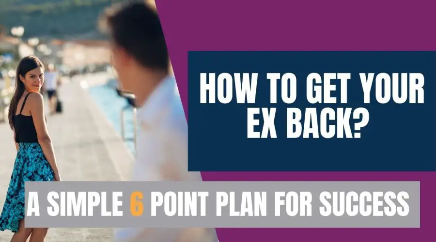 How to Get Your Ex Back? A Simple 6 Point Plan for Success