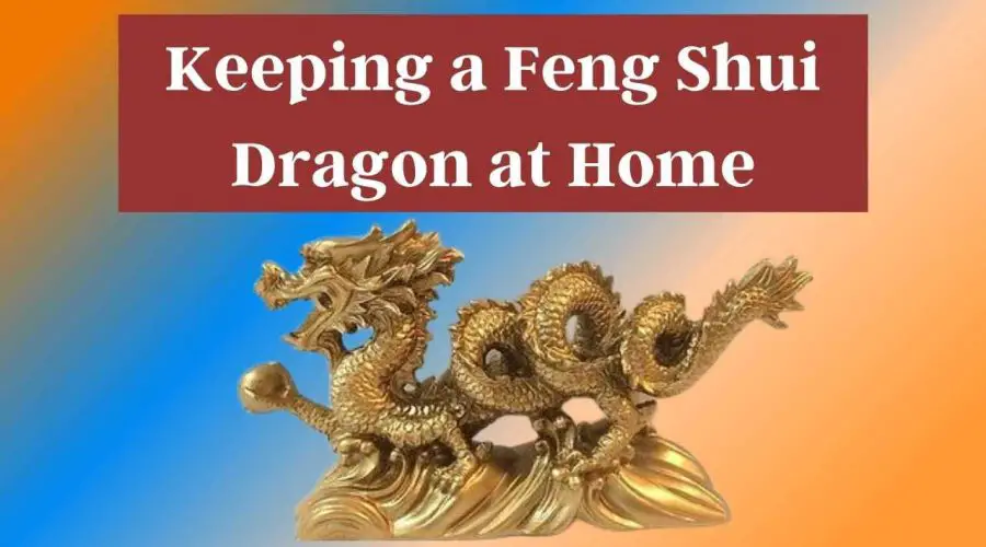 Keeping a Feng Shui Dragon at Home: Right Direction for the Dragon and Its Benefits