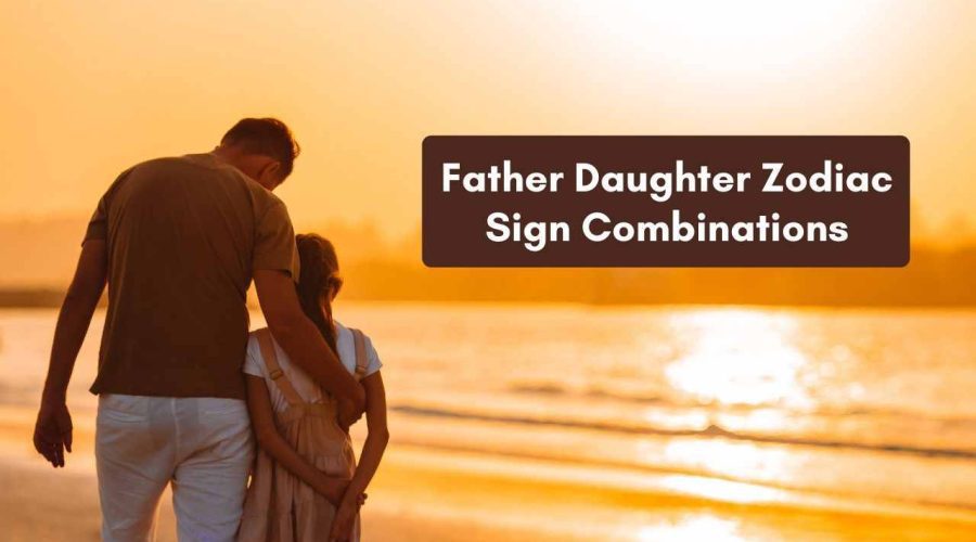 Top 6 Father Daughter Zodiac Sign Combinations that are Most Understanding and Compatible