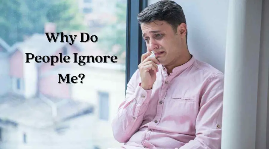 Why Do People Ignore Me? We Know the 11 Reasons behind it