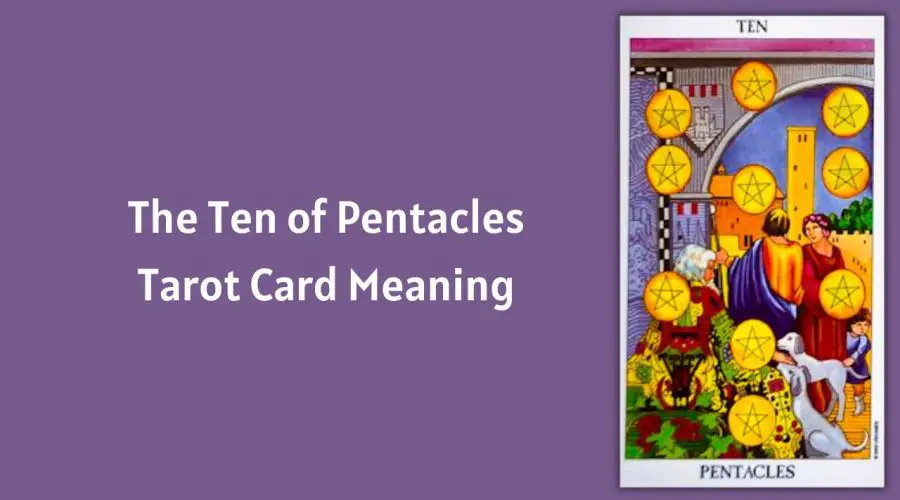 All About The Ten of Pentacles Tarot Card – The Ten of Pentacles Tarot Card Meaning