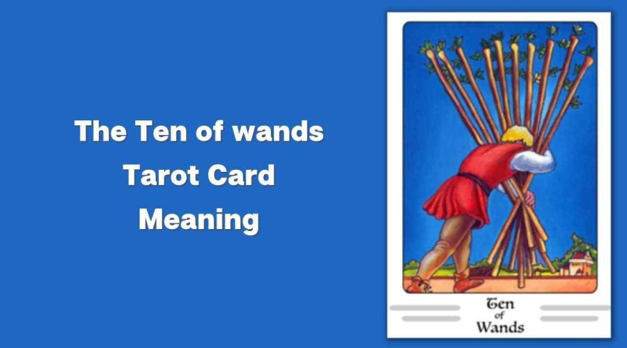 All About The Ten of wands Tarot Card – The Ten of wands Tarot Card Meaning