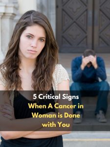 5 Critical Signs When A Cancer in Woman is Done with You
