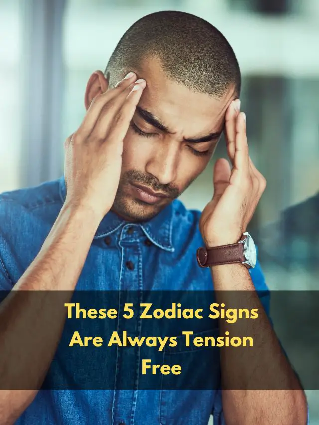 These 5 Zodiac Signs Are Always Tension Free