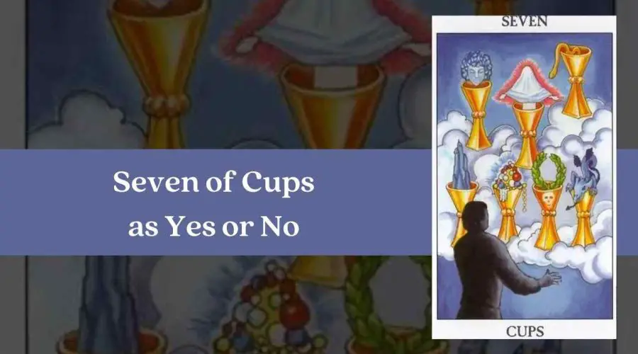 Seven of Cups As Yes or No – A Complete Guide