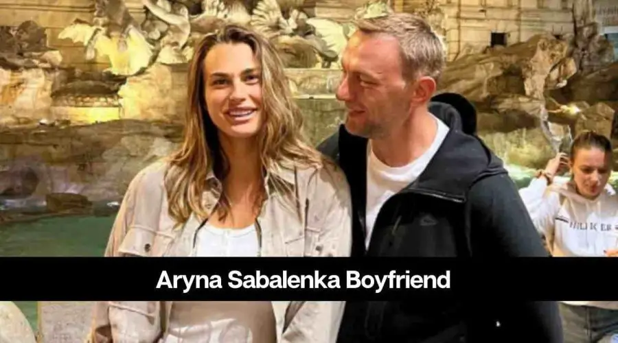 Who is Aryna Sabalenka’s Boyfriend: Is She Dating Anyone?