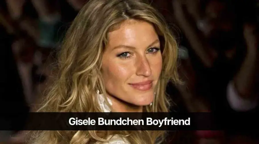 Gisele Bundchen Boyfriend 2024: Know Her Relationship History
