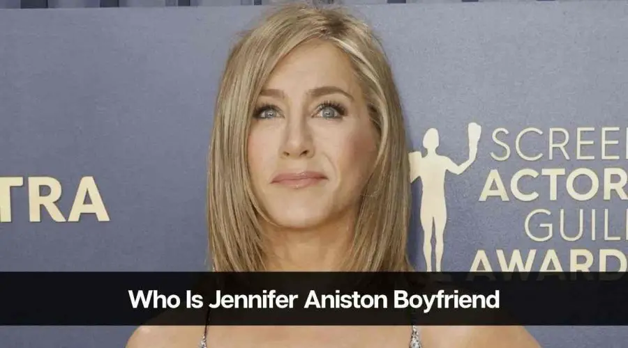 Who Is Jennifer Aniston’s Boyfriend: Is She Dating Someone?