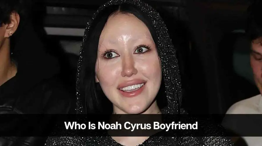 Who Is Noah Cyrus Boyfriend: Is Noah Cyrus Dating Someone?